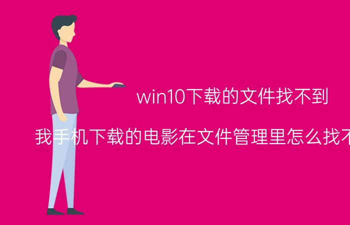 win10下载的文件找不到 我手机下载的电影在文件管理里怎么找不到文件夹？